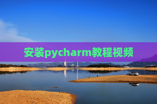 安装pycharm教程视频 安装pycharm教程视频